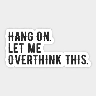 Hang On Let Me Overthink This - Funny Quote Sticker